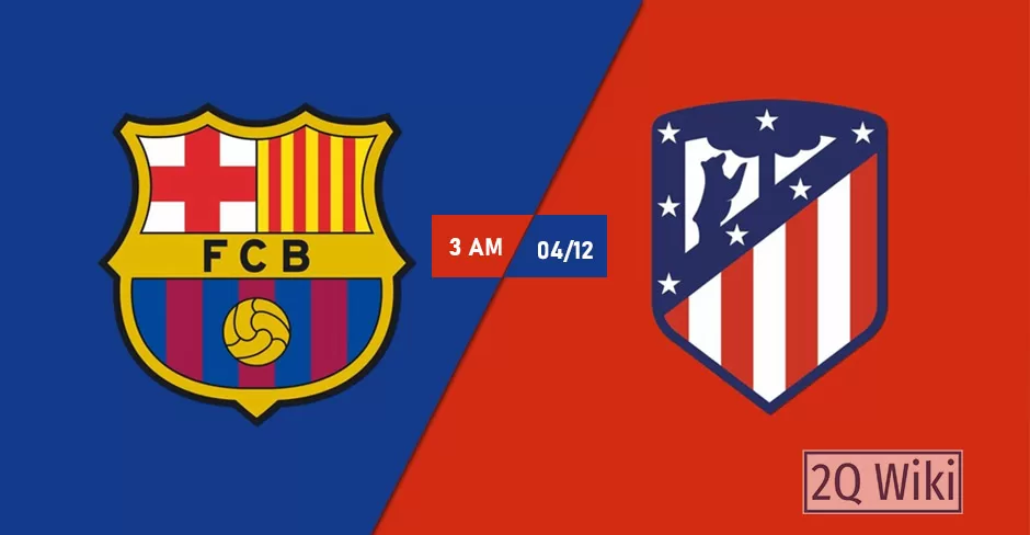Nhận định Barcelona vs Atlético Madrid, 03h00 ngày 04/12