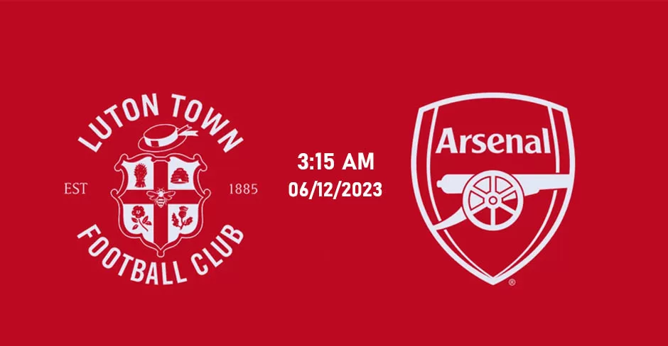 Nhận định Luton Town vs Arsenal, 03h15 ngày 06/12/2023